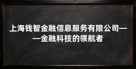 上海钱智金融信息服务有限公司——金融科技的领航者