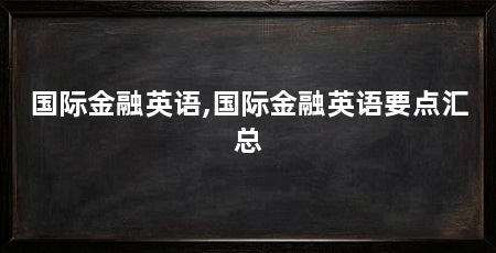 国际金融英语,国际金融英语要点汇总