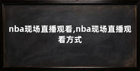 nba现场直播观看,nba现场直播观看方式