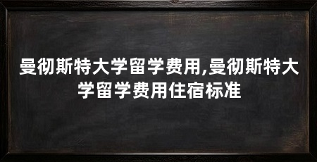 曼彻斯特大学留学费用,曼彻斯特大学留学费用住宿标准