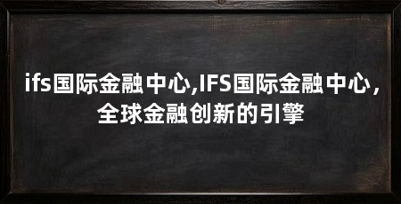 ifs国际金融中心,IFS国际金融中心,全球金融创新的引擎