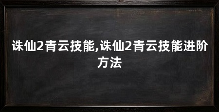 诛仙2青云技能,诛仙2青云技能进阶方法