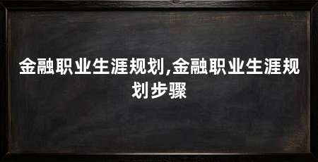 金融职业生涯规划,金融职业生涯规划步骤