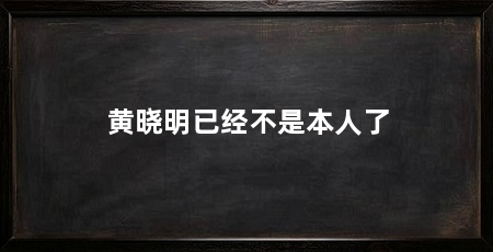 黄晓明已经不是本人了