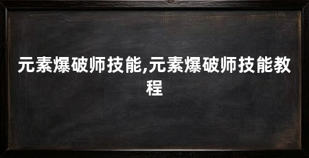 元素爆破师技能,元素爆破师技能教程