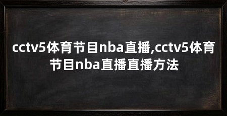 cctv5体育节目nba直播,cctv5体育节目nba直播直播方法