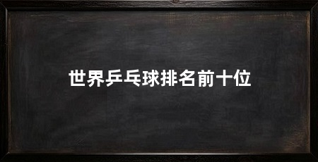 世界乒乓球排名前十位