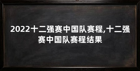 2022十二强赛中国队赛程,十二强赛中国队赛程结果