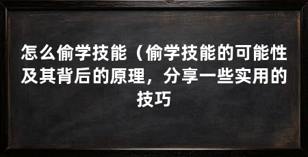 怎么偷学技能（偷学技能的可能性及其背后的原理，分享一些实用的技巧