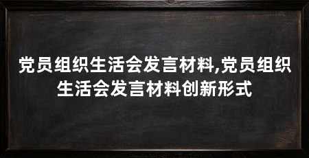 党员组织生活会发言材料,党员组织生活会发言材料创新形式
