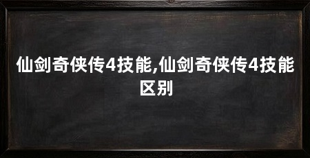 仙剑奇侠传4技能,仙剑奇侠传4技能区别