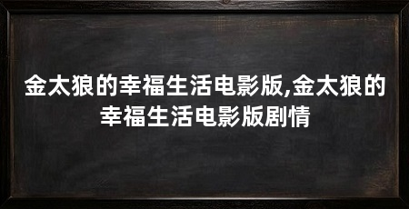 金太狼的幸福生活电影版,金太狼的幸福生活电影版剧情
