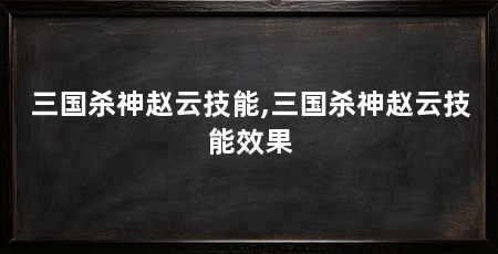 三国杀神赵云技能,三国杀神赵云技能效果