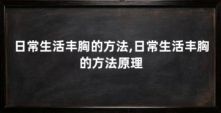 日常生活丰胸的方法,日常生活丰胸的方法原理