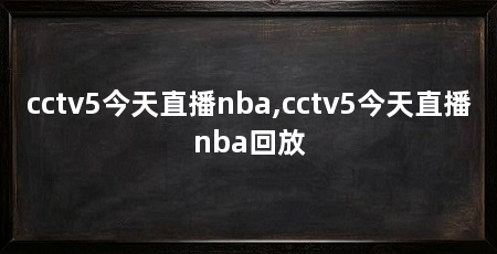 cctv5今天直播nba,cctv5今天直播nba回放