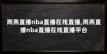 雨燕直播nba直播在线直播,雨燕直播nba直播在线直播平台