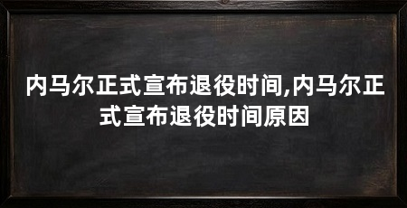内马尔正式宣布退役时间,内马尔正式宣布退役时间原因