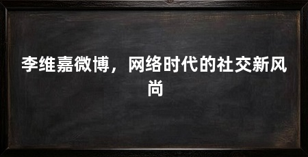 李维嘉微博,网络时代的社交新风尚