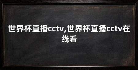世界杯直播cctv,世界杯直播cctv在线看