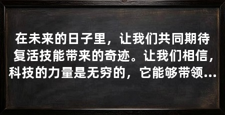 在未来的日子里,让我们共同期待复活技能带来的奇迹。让我们相信,科技的力量是无穷的,它能够带领我们走向一个更加美好的明天