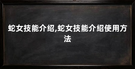 蛇女技能介绍,蛇女技能介绍使用方法