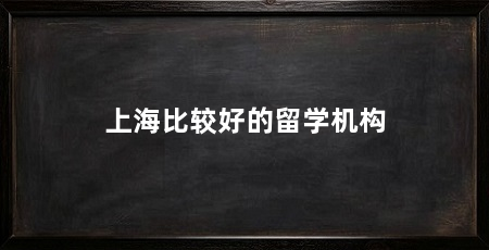 上海比较好的留学机构