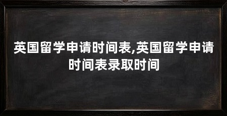 英国留学申请时间表,英国留学申请时间表录取时间