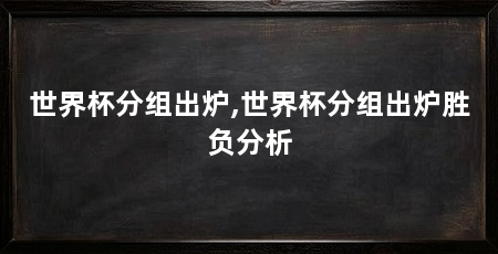 世界杯分组出炉,世界杯分组出炉胜负分析