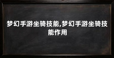 梦幻手游坐骑技能,梦幻手游坐骑技能作用