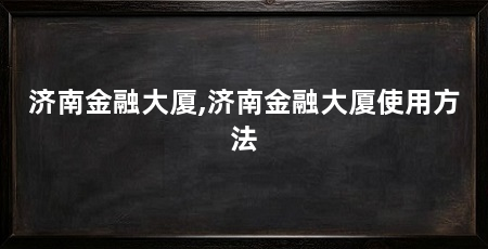 济南金融大厦,济南金融大厦使用方法
