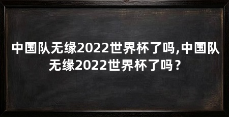 中国队无缘2022世界杯了吗,中国队无缘2022世界杯了吗？