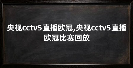 央视cctv5直播欧冠,央视cctv5直播欧冠比赛回放