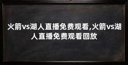 火箭vs湖人直播免费观看,火箭vs湖人直播免费观看回放