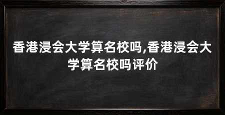 香港浸会大学算名校吗,香港浸会大学算名校吗评价