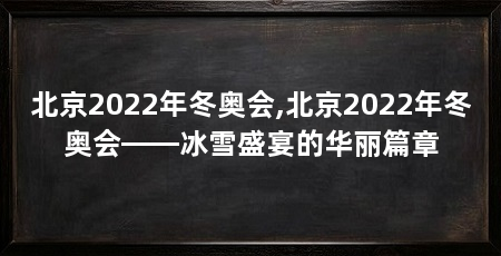 北京2022年冬奥会,北京2022年冬奥会——冰雪盛宴的华丽篇章