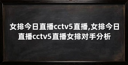 女排今日直播cctv5直播,女排今日直播cctv5直播女排对手分析