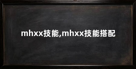 mhxx技能,mhxx技能搭配