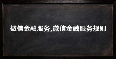 微信金融服务,微信金融服务规则