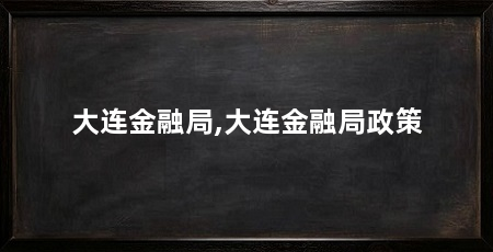 大连金融局,大连金融局政策