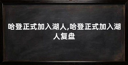 哈登正式加入湖人,哈登正式加入湖人复盘