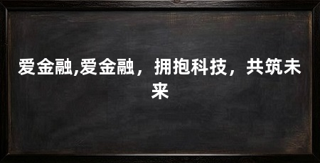 爱金融,爱金融,拥抱科技,共筑未来