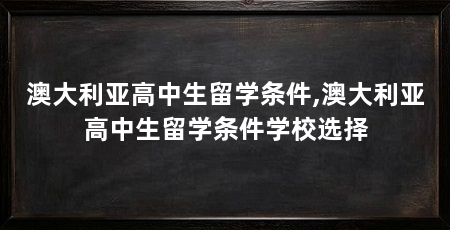 澳大利亚高中生留学条件,澳大利亚高中生留学条件学校选择