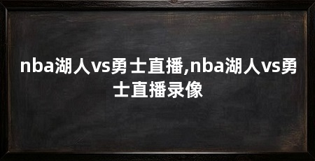 nba湖人vs勇士直播,nba湖人vs勇士直播录像