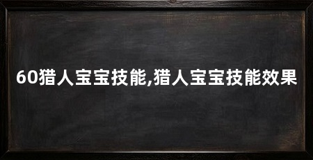 60猎人宝宝技能,猎人宝宝技能效果