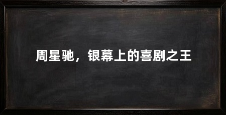 周星驰,银幕上的喜剧之王