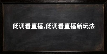 低调看直播,低调看直播新玩法