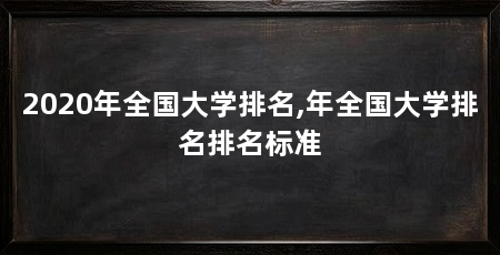 2020年全国大学排名,年全国大学排名排名标准