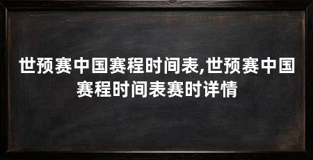 世预赛中国赛程时间表,世预赛中国赛程时间表赛时详情