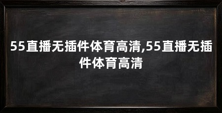 55直播无插件体育高清,55直播无插件体育高清