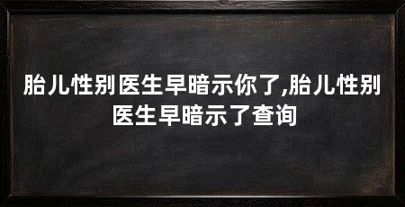 胎儿性别医生早暗示你了,胎儿性别医生早暗示了查询